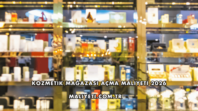 Kozmetik Mağazası Açma Maliyeti 2026