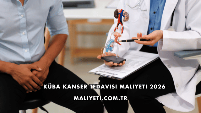 Küba Kanser Tedavisi Maliyeti 2026