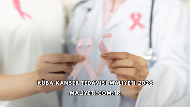Küba Kanser Tedavisi Maliyeti 2026
