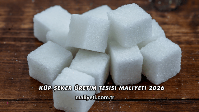 Küp Şeker Üretim Tesisi Maliyeti 2026