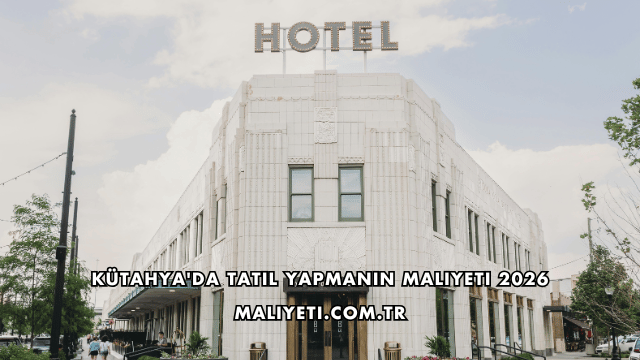 Kütahya'da Tatil Yapmanın Maliyeti 2026