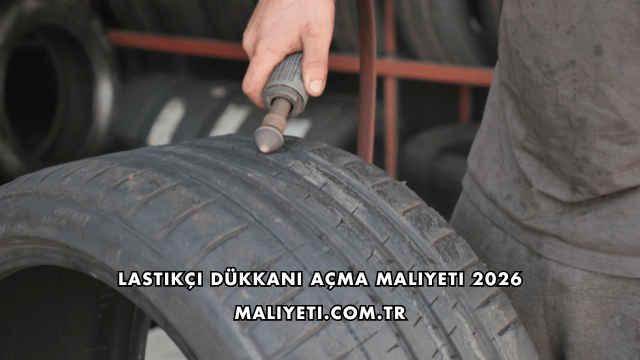 Lastikçi Dükkanı Açma Maliyeti 2026