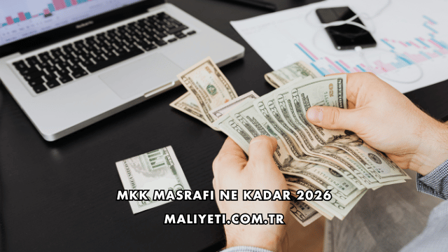 MKK Masrafı Ne Kadar 2026
