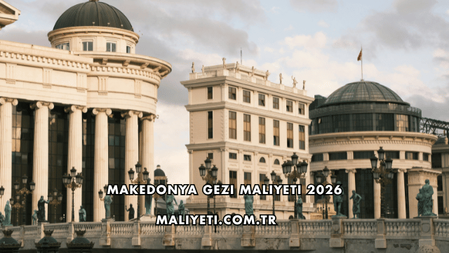 Makedonya Gezi Maliyeti 2026