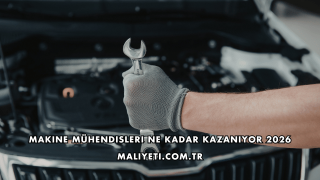 Makine Mühendisleri Ne Kadar Kazanıyor 2026