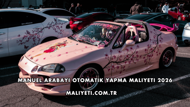 Manuel Arabayı Otomatik Yapma Maliyeti 2026