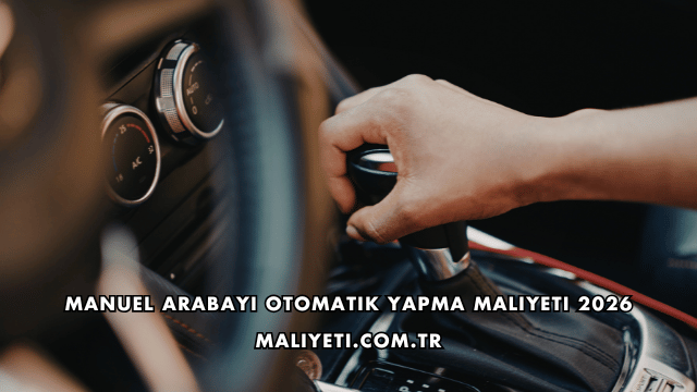 Manuel Arabayı Otomatik Yapma Maliyeti 2026