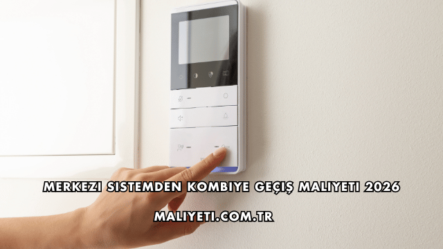 Merkezi Sistemden Kombiye Geçiş Maliyeti 2026