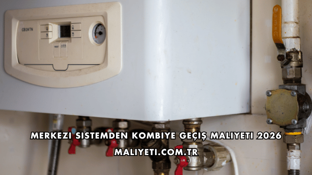Merkezi Sistemden Kombiye Geçiş Maliyeti 2026