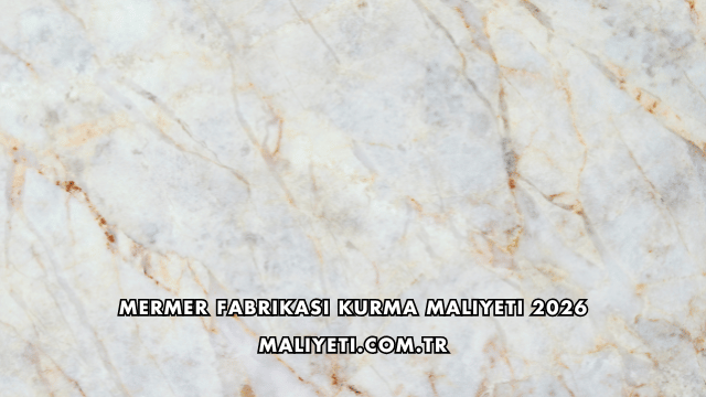 Mermer Fabrikası Kurma Maliyeti 2026