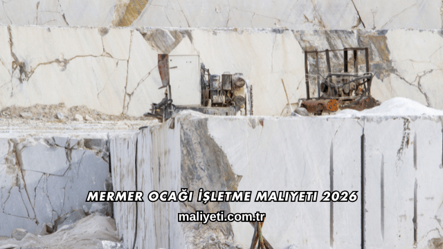 Mermer Ocağı İşletme Maliyeti 2026