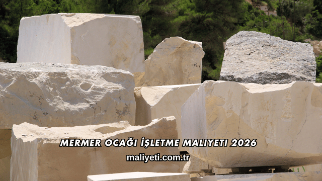 Mermer Ocağı İşletme Maliyeti 2026