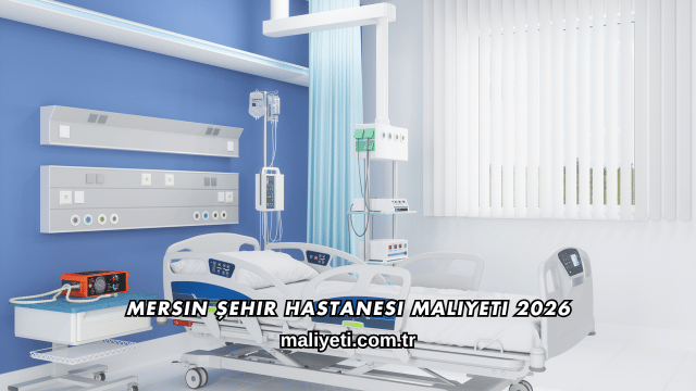 Mersin Şehir Hastanesi Maliyeti 2026