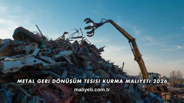 Metal Geri Dönüşüm Tesisi Kurma Maliyeti 2026