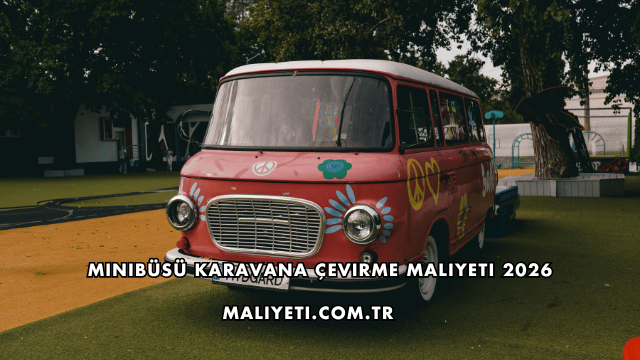 Minibüsü Karavana Çevirme Maliyeti 2026