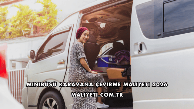 Minibüsü Karavana Çevirme Maliyeti 2026