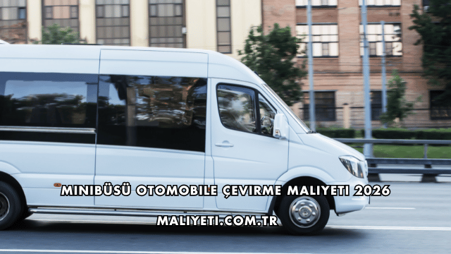 Minibüsü Otomobile Çevirme Maliyeti 2026