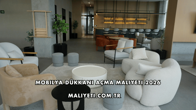 Mobilya Dükkanı Açma Maliyeti 2026