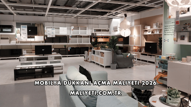 Mobilya Dükkanı Açma Maliyeti 2026