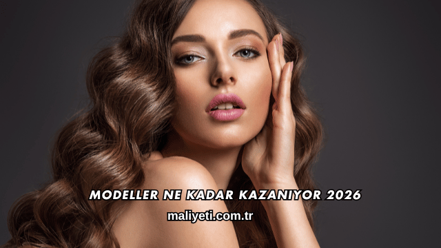 Modeller Ne Kadar Kazanıyor 2026