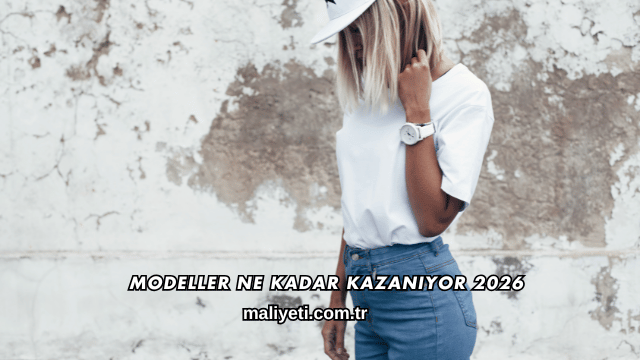 Modeller Ne Kadar Kazanıyor 2026