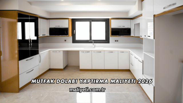 Mutfak Dolabı Yaptırma Maliyeti 2026