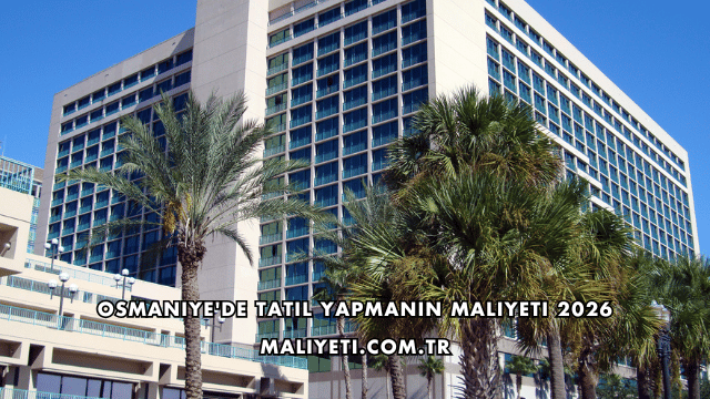 Osmaniye'de Tatil Yapmanın Maliyeti 2026