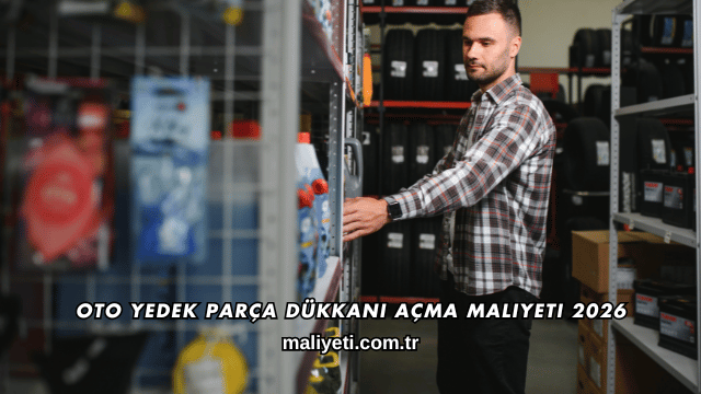 Oto Yedek Parça Dükkanı Açma Maliyeti 2026