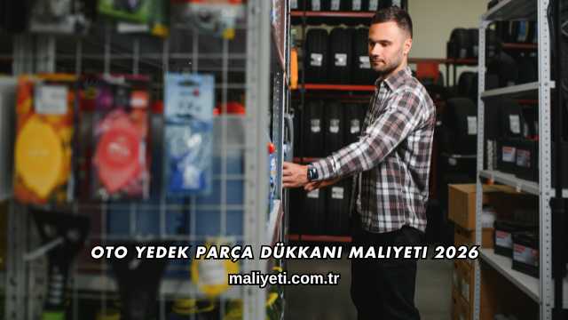 Oto Yedek Parça Dükkanı Maliyeti 2026
