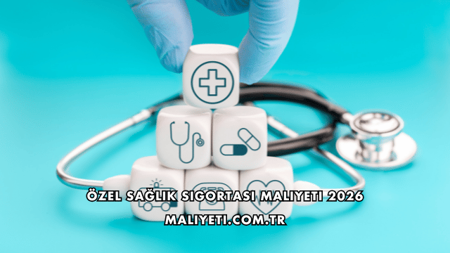 Özel Sağlık Sigortası Maliyeti 2026