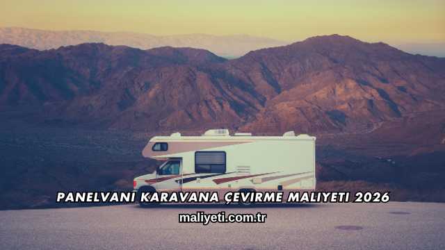 Panelvanı Karavana Çevirme Maliyeti 2026