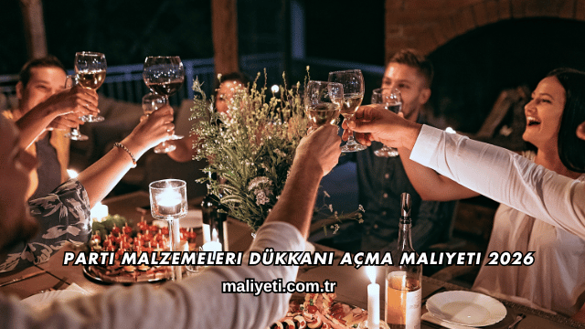 Parti Malzemeleri Dükkanı Açma Maliyeti 2026