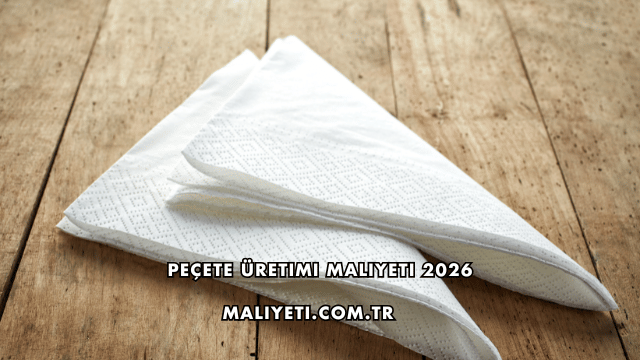 Peçete Üretimi Maliyeti 2026