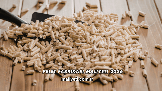 Pelet Fabrikası Maliyeti 2026