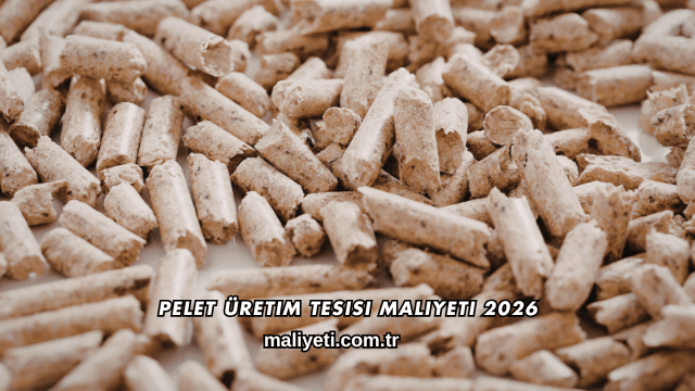 Pelet Üretim Tesisi Maliyeti 2026