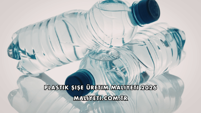 Plastik Şişe Üretim Maliyeti 2026