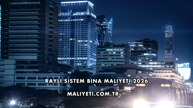 Raylı Sistem Bina Maliyeti 2026