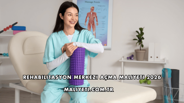 Rehabilitasyon Merkezi Açma Maliyeti 2026