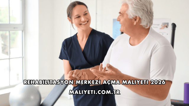 Rehabilitasyon Merkezi Açma Maliyeti 2026