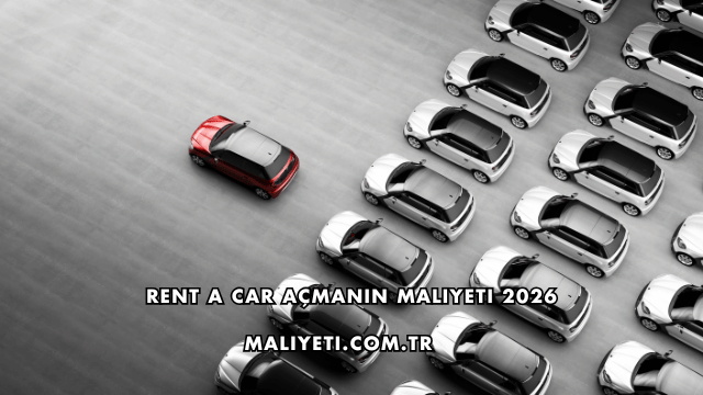 Rent a Car Açmanın Maliyeti 2026
