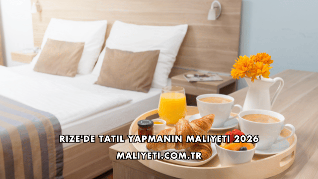 Rize'de Tatil Yapmanın Maliyeti 2026