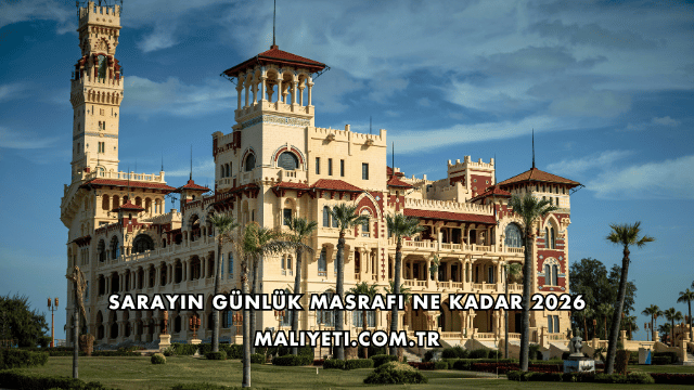 Sarayın Günlük Masrafı Ne Kadar 2026