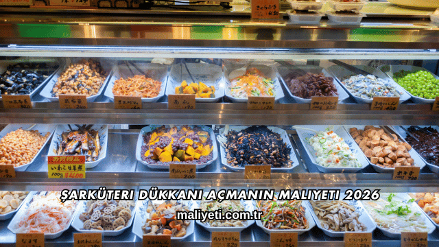 Şarküteri Dükkanı Açmanın Maliyeti 2026