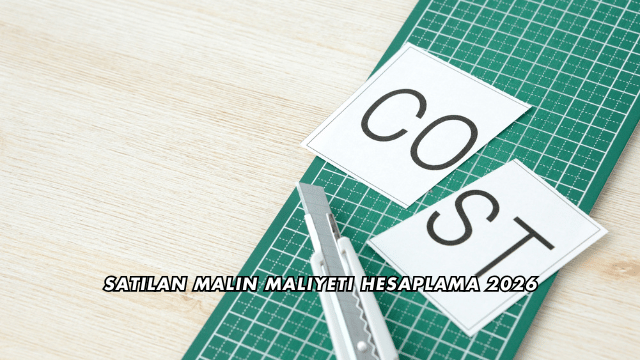 Satılan Malın Maliyeti Hesaplama 2026