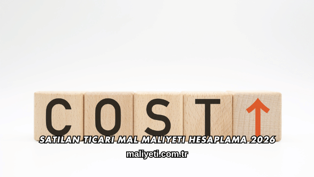 Satılan Ticari Mal Maliyeti Hesaplama 2026