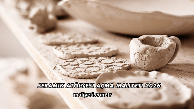 Seramik Atölyesi Açma Maliyeti 2026