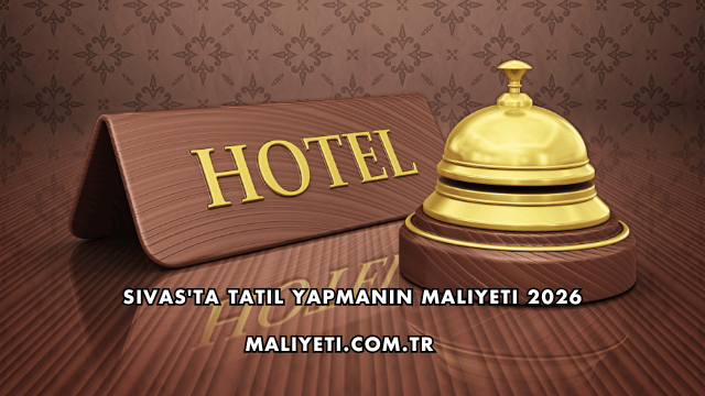 Sivas'ta Tatil Yapmanın Maliyeti 2026