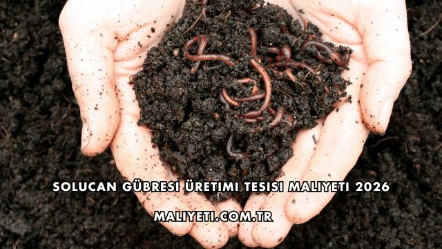 Solucan Gübresi Üretimi Tesisi Maliyeti 2026