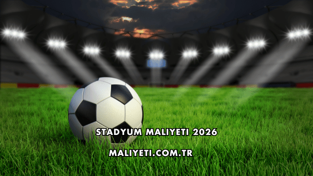 Stadyum Maliyeti 2026