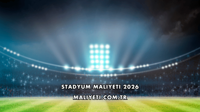 Stadyum Maliyeti 2026